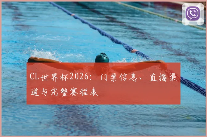 CL世界杯2026:门票信息、直播渠道与完整赛程表