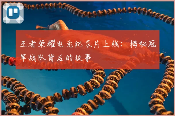 王者荣耀电竞纪录片上线：揭秘冠军战队背后的故事