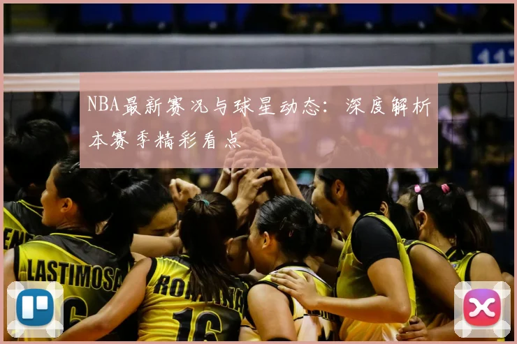 NBA最新赛况与球星动态：深度解析本赛季精彩看点