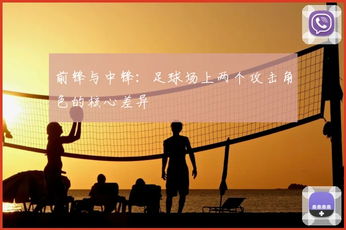 前锋与中锋：足球场上两个攻击角色的核心差异