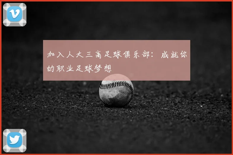 加入人大三高足球俱乐部：成就你的职业足球梦想