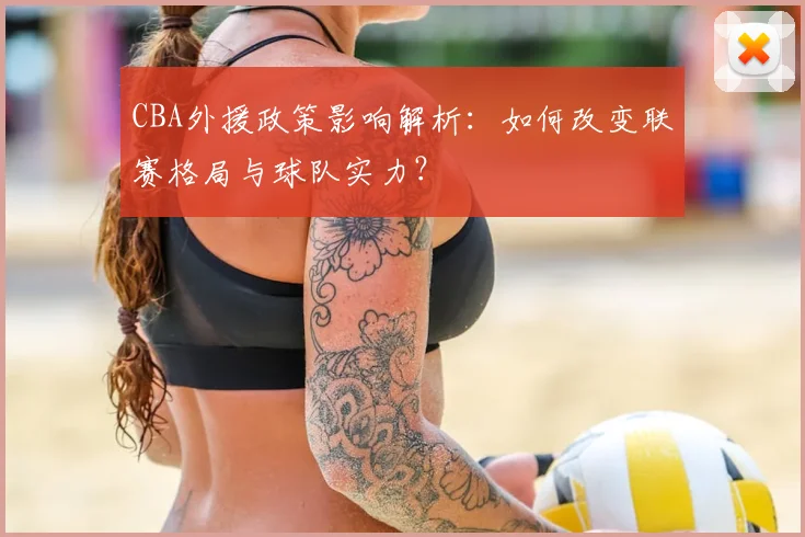CBA外援政策影响解析：如何改变联赛格局与球队实力？