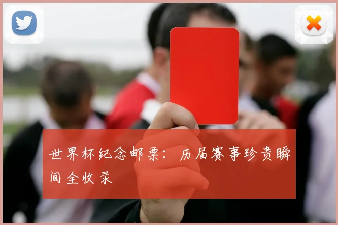 世界杯纪念邮票：历届赛事珍贵瞬间全收录