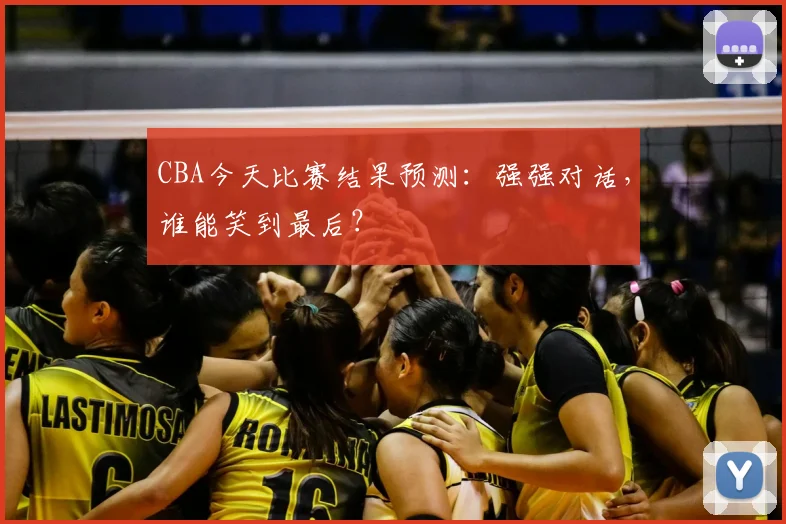 CBA今天比赛结果预测:强强对话,谁能笑到最后?